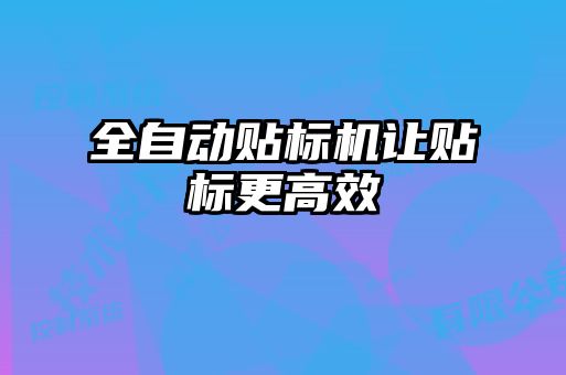 全自動貼標機讓貼標更高效
