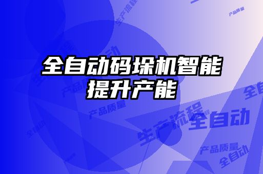 全自動碼垛機(jī)智能提升產(chǎn)能