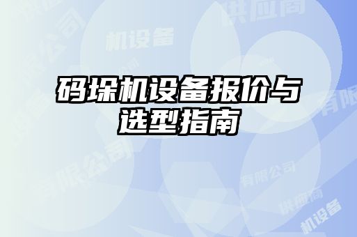 碼垛機設(shè)備報價與選型指南