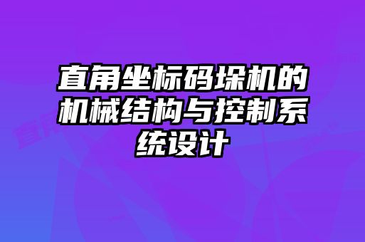直角坐標碼垛機的機械結構與控制系統設計