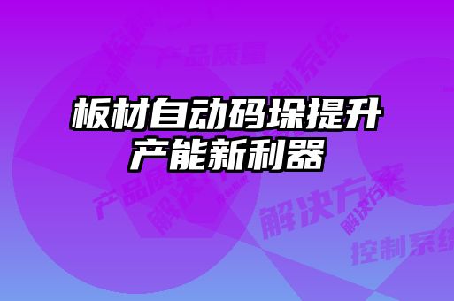 板材自動(dòng)碼垛提升產(chǎn)能新利器