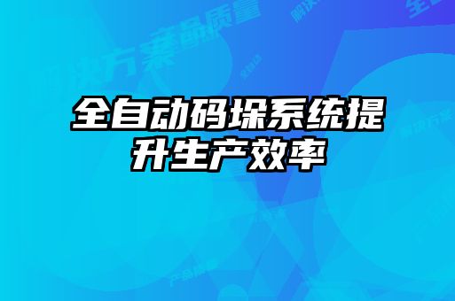 全自動碼垛系統提升生產效率